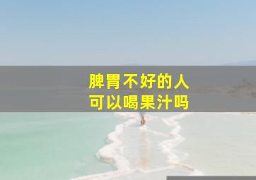 脾胃不好的人可以喝果汁吗