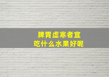 脾胃虚寒者宜吃什么水果好呢