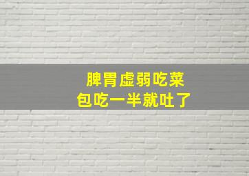 脾胃虚弱吃菜包吃一半就吐了