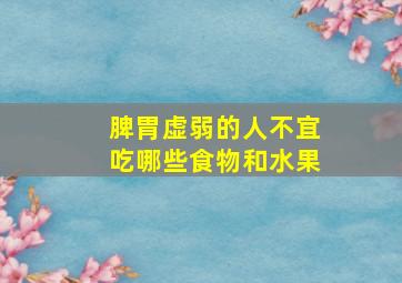 脾胃虚弱的人不宜吃哪些食物和水果