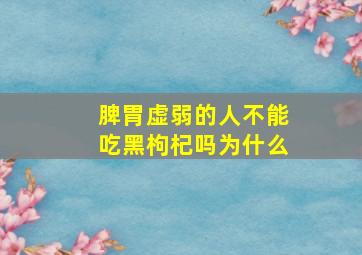 脾胃虚弱的人不能吃黑枸杞吗为什么