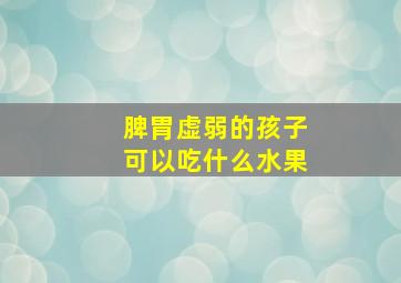 脾胃虚弱的孩子可以吃什么水果