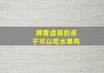 脾胃虚弱的孩子可以吃水果吗