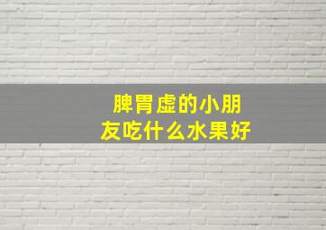 脾胃虚的小朋友吃什么水果好