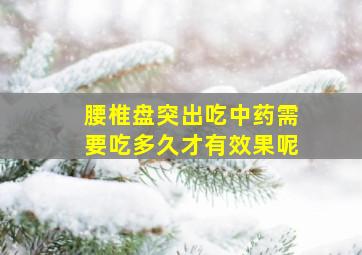 腰椎盘突出吃中药需要吃多久才有效果呢