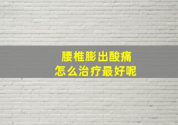 腰椎膨出酸痛怎么治疗最好呢