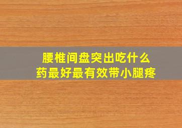 腰椎间盘突出吃什么药最好最有效带小腿疼