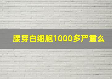 腰穿白细胞1000多严重么