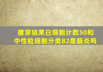 腰穿结果白细胞计数50和中性粒细胞分类82是脑炎吗