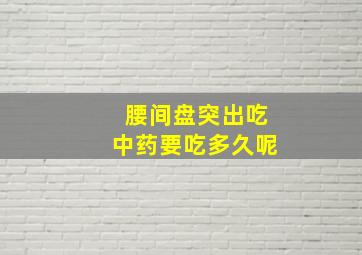 腰间盘突出吃中药要吃多久呢