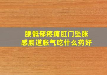 腰骶部疼痛肛门坠胀感肠道胀气吃什么药好