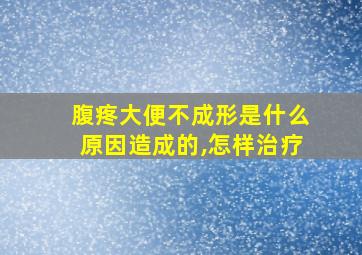 腹疼大便不成形是什么原因造成的,怎样治疗