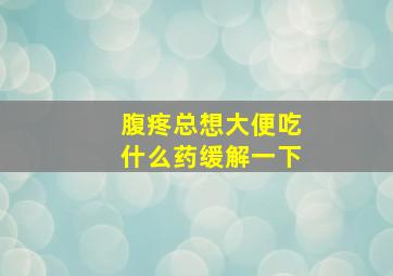 腹疼总想大便吃什么药缓解一下