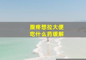 腹疼想拉大便吃什么药缓解