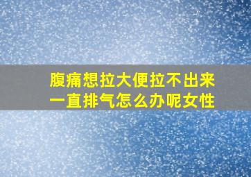 腹痛想拉大便拉不出来一直排气怎么办呢女性