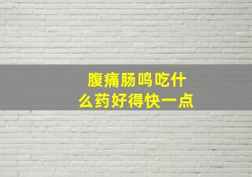 腹痛肠鸣吃什么药好得快一点