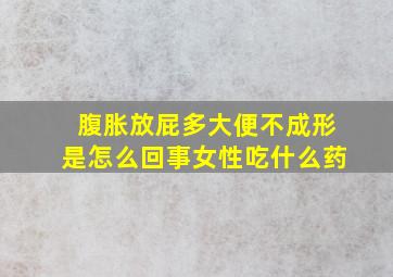 腹胀放屁多大便不成形是怎么回事女性吃什么药