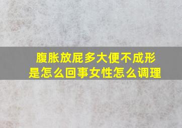 腹胀放屁多大便不成形是怎么回事女性怎么调理