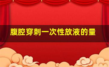 腹腔穿刺一次性放液的量