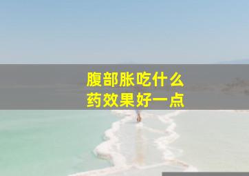 腹部胀吃什么药效果好一点