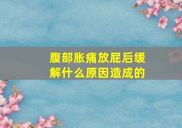 腹部胀痛放屁后缓解什么原因造成的