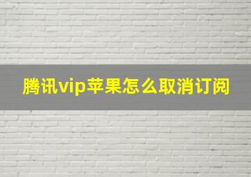 腾讯vip苹果怎么取消订阅