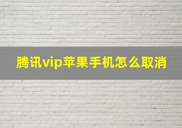 腾讯vip苹果手机怎么取消