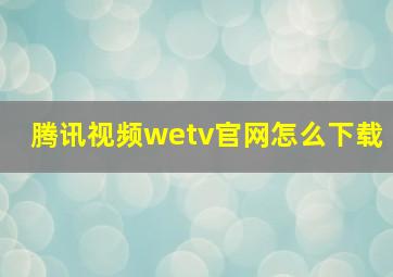 腾讯视频wetv官网怎么下载