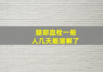 腿部血栓一般人几天能溶解了