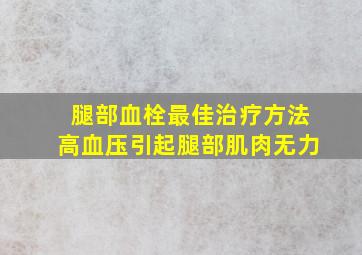 腿部血栓最佳治疗方法高血压引起腿部肌肉无力