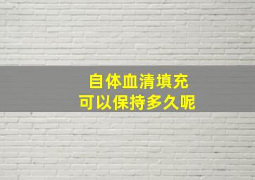 自体血清填充可以保持多久呢