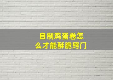 自制鸡蛋卷怎么才能酥脆窍门