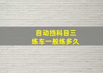 自动挡科目三练车一般练多久