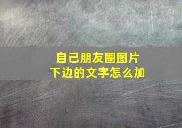 自己朋友圈图片下边的文字怎么加