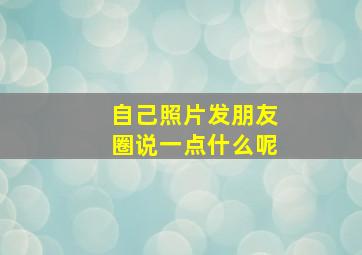 自己照片发朋友圈说一点什么呢