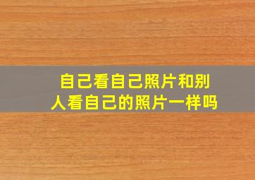 自己看自己照片和别人看自己的照片一样吗