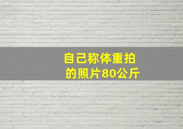 自己称体重拍的照片80公斤