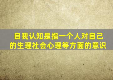 自我认知是指一个人对自己的生理社会心理等方面的意识