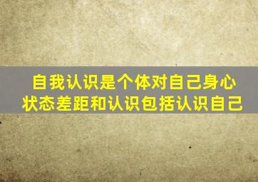 自我认识是个体对自己身心状态差距和认识包括认识自己