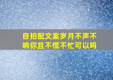 自拍配文案岁月不声不响你且不慌不忙可以吗