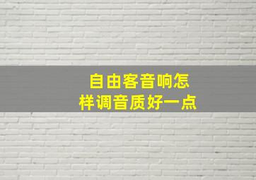 自由客音响怎样调音质好一点