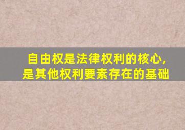 自由权是法律权利的核心,是其他权利要素存在的基础