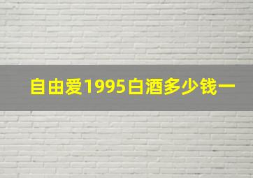 自由爱1995白酒多少钱一