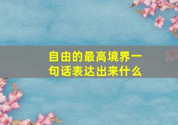 自由的最高境界一句话表达出来什么