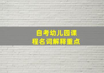 自考幼儿园课程名词解释重点