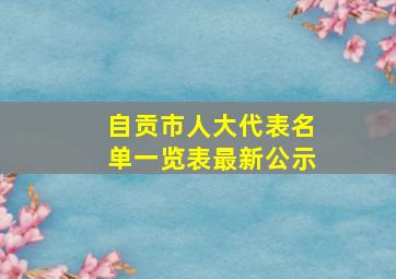 自贡市人大代表名单一览表最新公示