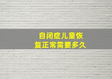 自闭症儿童恢复正常需要多久