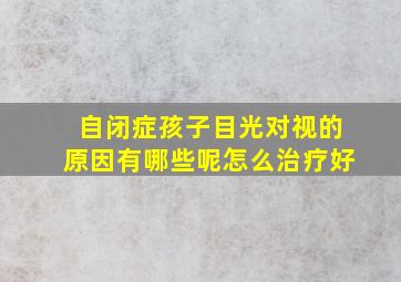 自闭症孩子目光对视的原因有哪些呢怎么治疗好