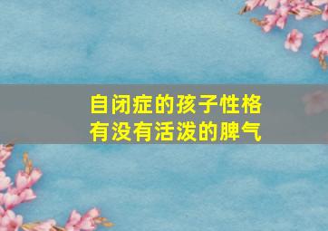 自闭症的孩子性格有没有活泼的脾气