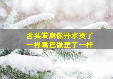 舌头发麻像开水烫了一样嘴巴像歪了一样